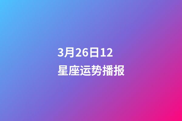 3月26日12星座运势播报-第1张-星座运势-玄机派