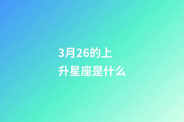 3月26的上升星座是什么-第1张-星座运势-玄机派