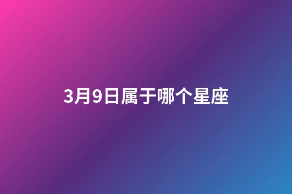 3月9日属于哪个星座-第1张-星座运势-玄机派