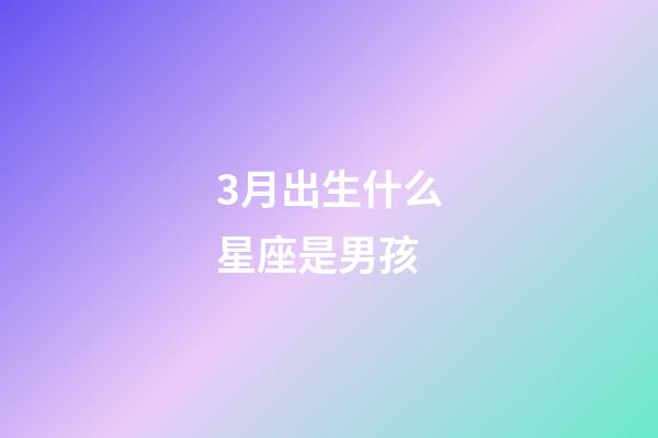 3月出生什么星座是男孩-第1张-星座运势-玄机派