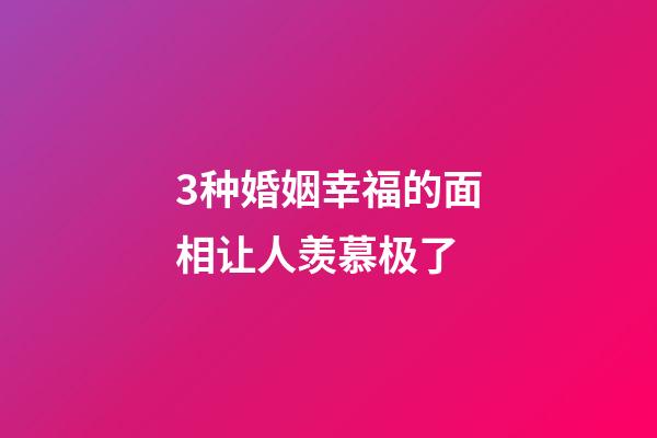 3种婚姻幸福的面相让人羡慕极了