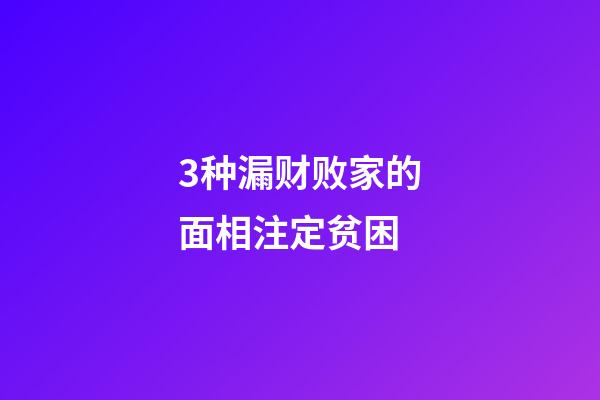 3种漏财败家的面相注定贫困