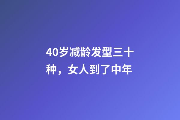 40岁减龄发型三十种，女人到了中年-第1张-观点-玄机派