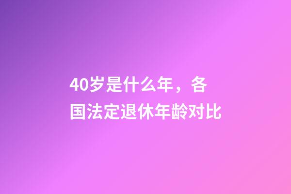 40岁是什么年，各国法定退休年龄对比-第1张-观点-玄机派