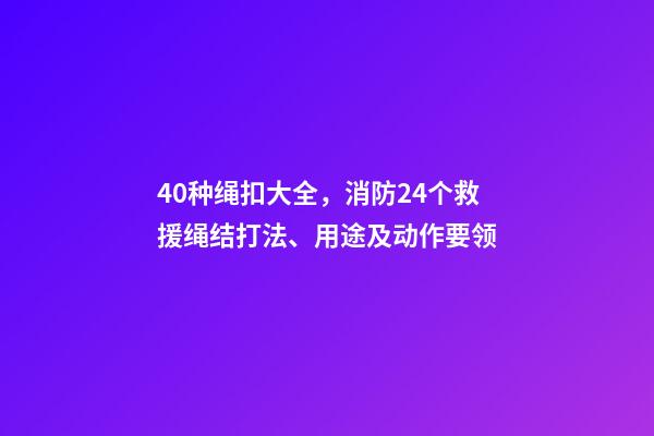 40种绳扣大全，消防24个救援绳结打法、用途及动作要领-第1张-观点-玄机派