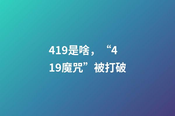 419是啥，“419魔咒”被打破-第1张-观点-玄机派