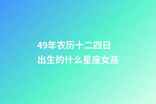 49年农历十二四日出生的什么星座女孩-第1张-星座运势-玄机派