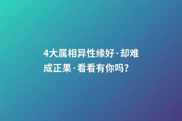 4大属相异性缘好·却难成正果·看看有你吗？