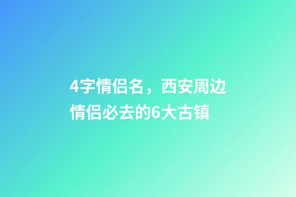 4字情侣名，西安周边情侣必去的6大古镇-第1张-观点-玄机派