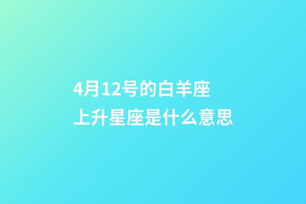 4月12号的白羊座上升星座是什么意思-第1张-星座运势-玄机派