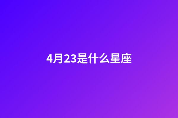 4月23是什么星座（4月23生日是什么星座）-第1张-星座运势-玄机派