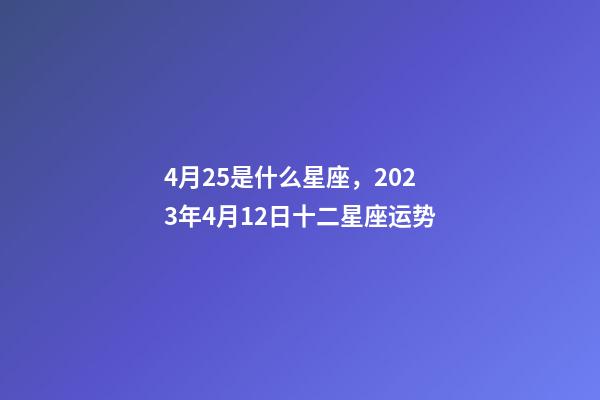 4月25是什么星座，2023年4月12日十二星座运势-第1张-观点-玄机派