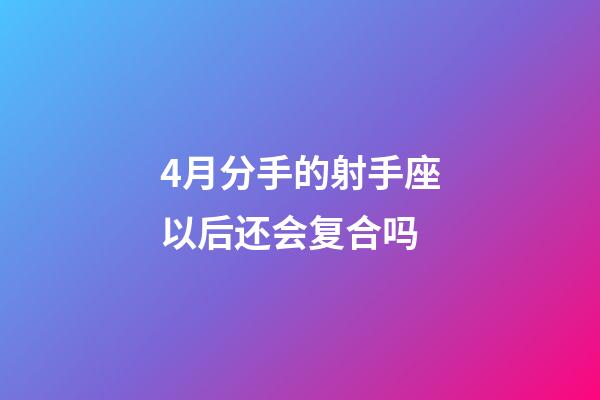 4月分手的射手座以后还会复合吗-第1张-星座运势-玄机派