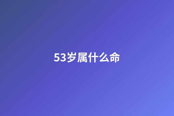 53岁属什么命(人的命天注定吗？)