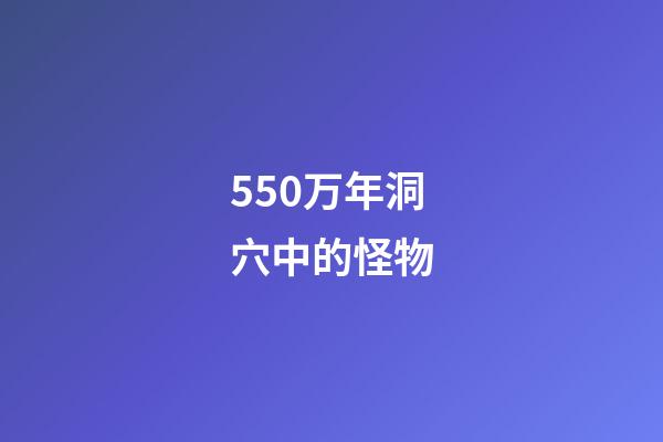 550万年洞穴中的怪物