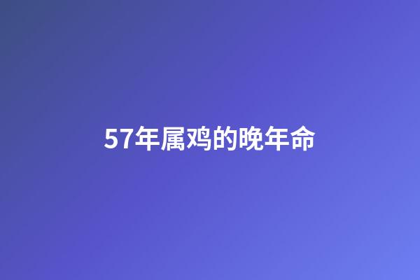 57年属鸡的晚年命