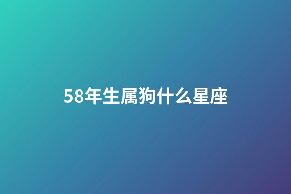 58年生属狗什么星座-第1张-星座运势-玄机派