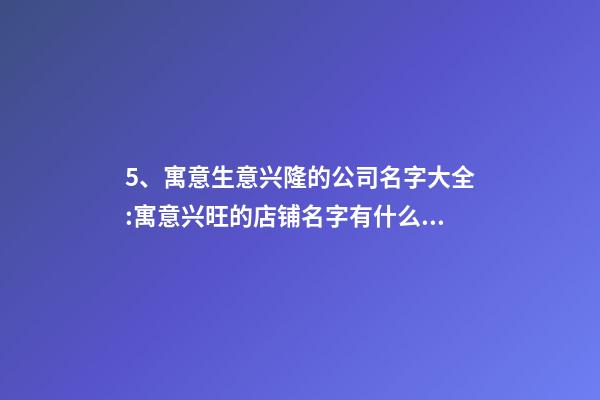 5、寓意生意兴隆的公司名字大全:寓意兴旺的店铺名字有什么？-第1张-店铺起名-玄机派