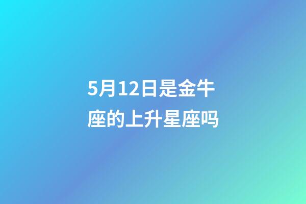 5月12日是金牛座的上升星座吗-第1张-星座运势-玄机派