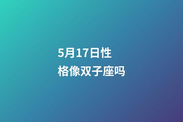 5月17日性格像双子座吗-第1张-星座运势-玄机派