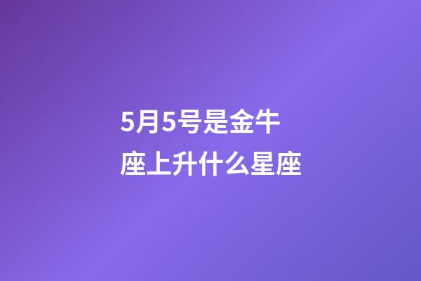 5月5号是金牛座上升什么星座-第1张-星座运势-玄机派