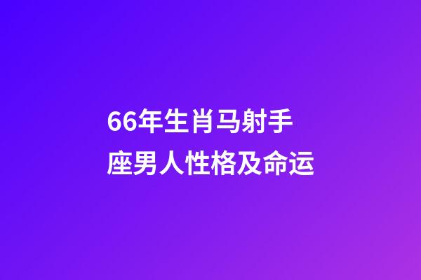 66年生肖马射手座男人性格及命运-第1张-星座运势-玄机派