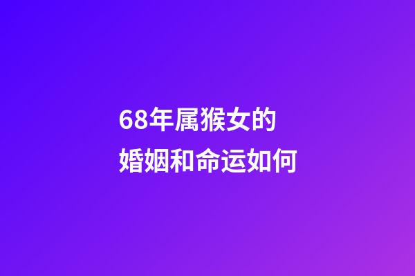 68年属猴女的婚姻和命运如何(属猴的人9月会有2次喜事，快快出来迎好运!)-第1张-观点-玄机派