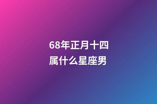 68年正月十四属什么星座男-第1张-星座运势-玄机派