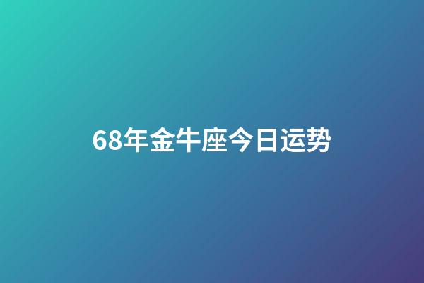 68年金牛座今日运势-第1张-星座运势-玄机派