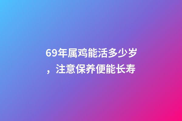 69年属鸡能活多少岁，注意保养便能长寿