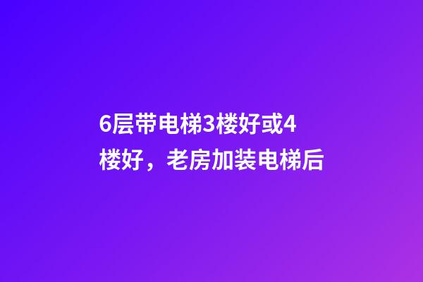 6层带电梯3楼好或4楼好，老房加装电梯后-第1张-观点-玄机派