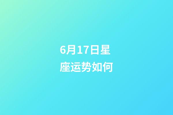 6月17日星座运势如何-第1张-星座运势-玄机派