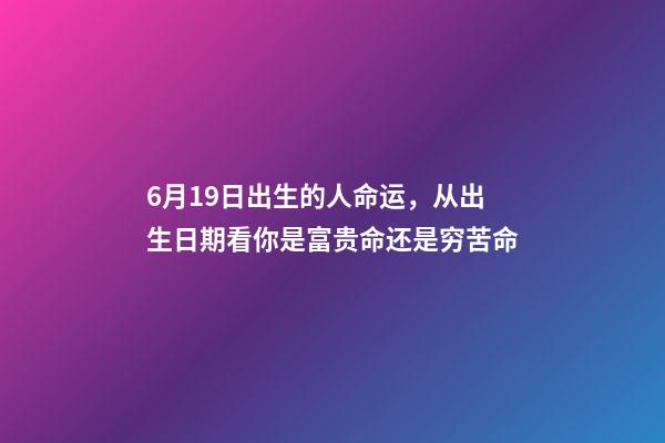 6月19日出生的人命运，从出生日期看你是富贵命还是穷苦命-第1张-观点-玄机派