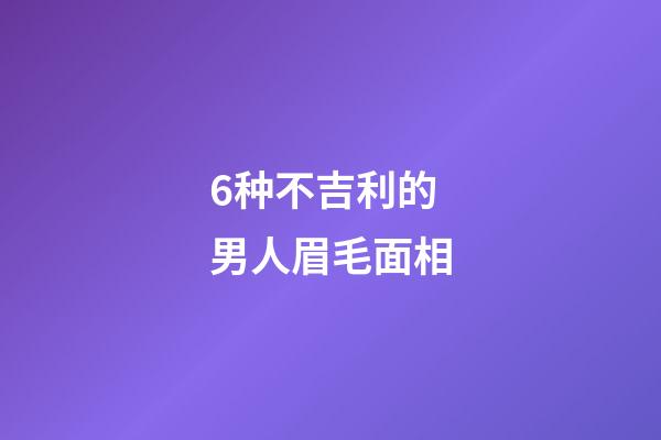 6种不吉利的男人眉毛面相