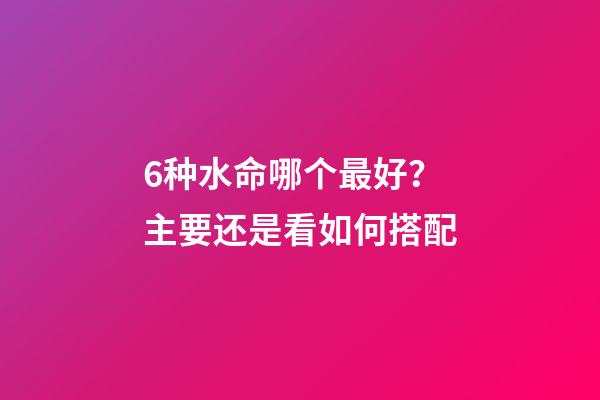 6种水命哪个最好？主要还是看如何搭配