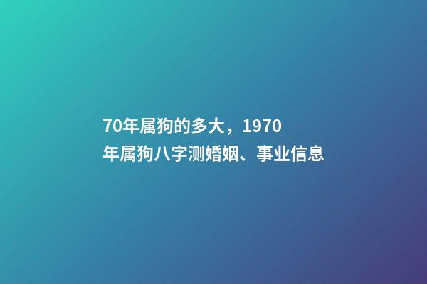 70年属狗的多大，1970年属狗八字测婚姻、事业信息-第1张-观点-玄机派