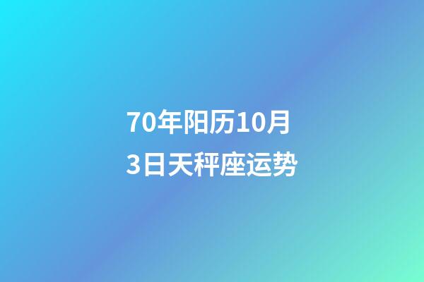 70年阳历10月3日天秤座运势-第1张-星座运势-玄机派