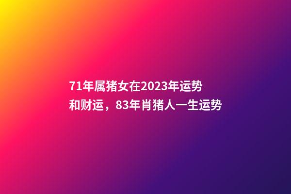 71年属猪女在2023年运势和财运，83年肖猪人一生运势-第1张-观点-玄机派