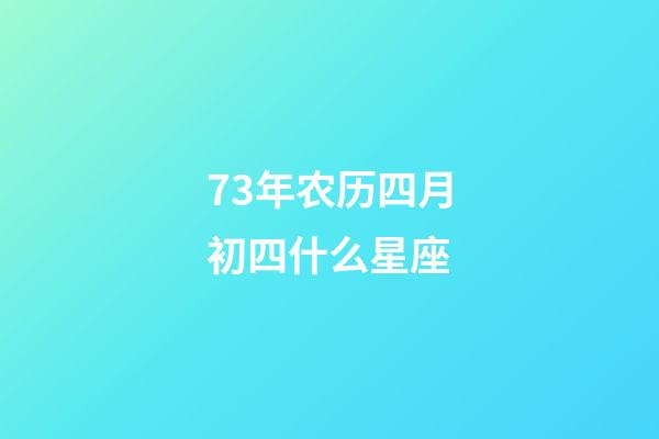 73年农历四月初四什么星座