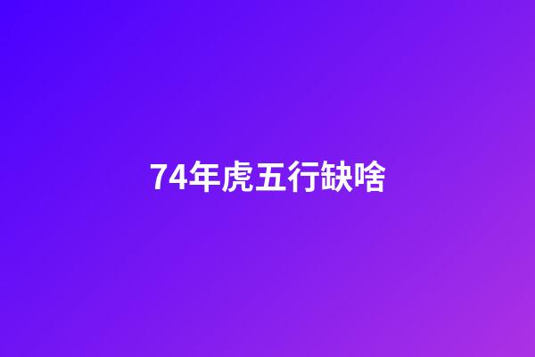 74年虎五行缺啥