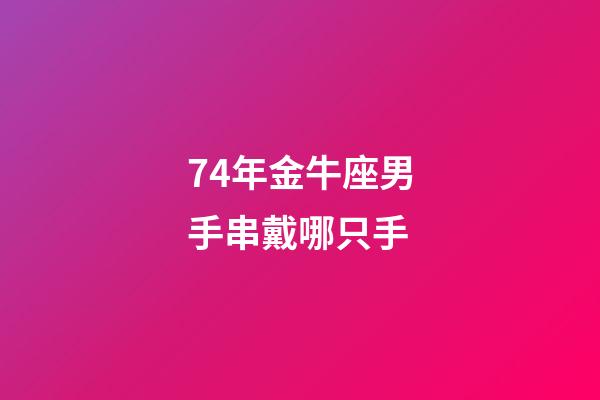 74年金牛座男手串戴哪只手-第1张-星座运势-玄机派