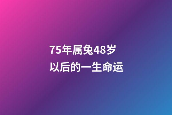 75年属兔48岁以后的一生命运(生活百科：十二生肖最容易发财的年龄段，你有没有错过)-第1张-观点-玄机派