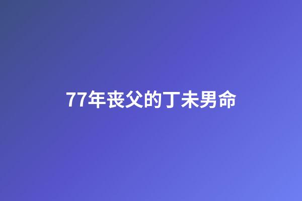 77年丧父的丁未男命