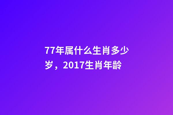 77年属什么生肖多少岁，2017生肖年龄-第1张-观点-玄机派