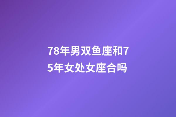 78年男双鱼座和75年女处女座合吗