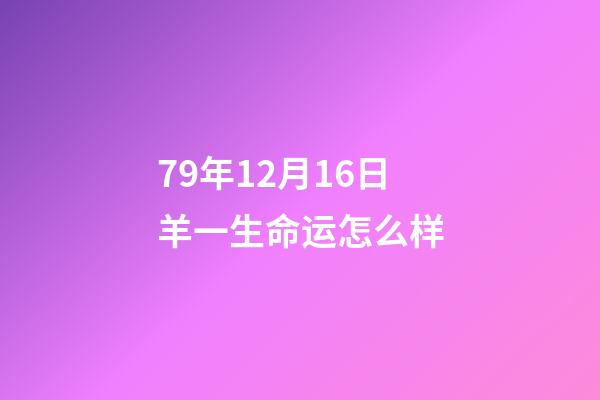 79年12月16日羊一生命运怎么样(生肖羊这辈子发什么财，你知道吗)-第1张-观点-玄机派