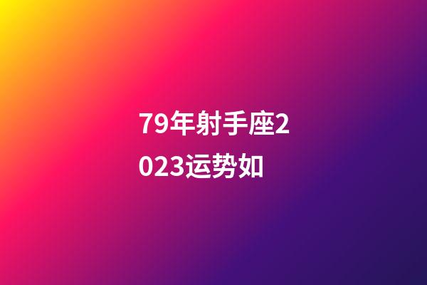 79年射手座2023运势如-第1张-星座运势-玄机派