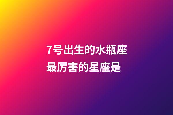 7号出生的水瓶座最厉害的星座是-第1张-星座运势-玄机派