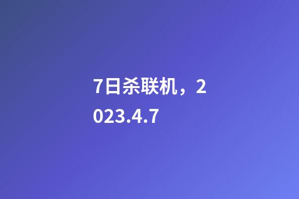 7日杀联机，2023.4.7-第1张-观点-玄机派