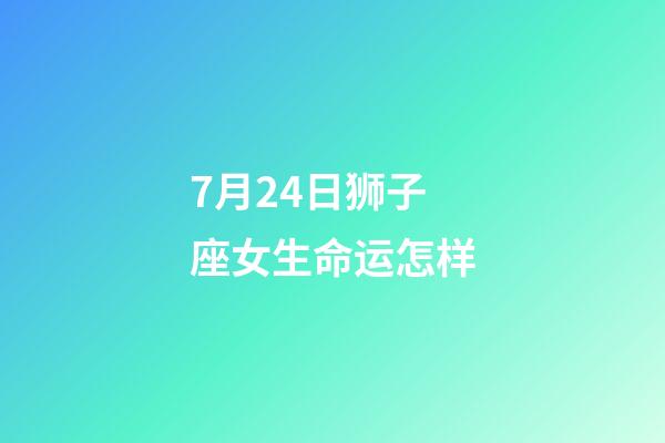 7月24日狮子座女生命运怎样-第1张-星座运势-玄机派